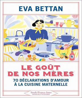 Le goût de nos mères – 70 déclarations d’amour à la cuisine maternelle – Eva Bettan (2021)